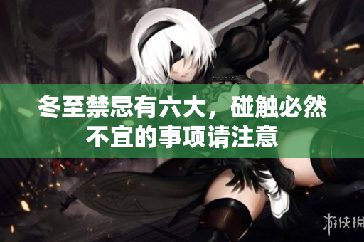 冬至禁忌有六大，碰触必然不宜的事项请注意