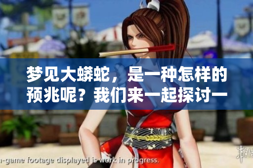 梦见大蟒蛇，是一种怎样的预兆呢？我们来一起探讨一下。