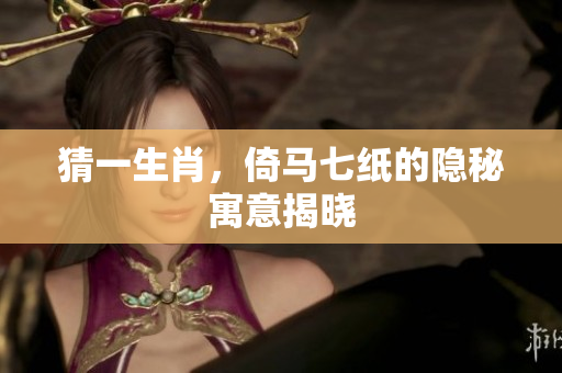 猜一生肖，倚马七纸的隐秘寓意揭晓