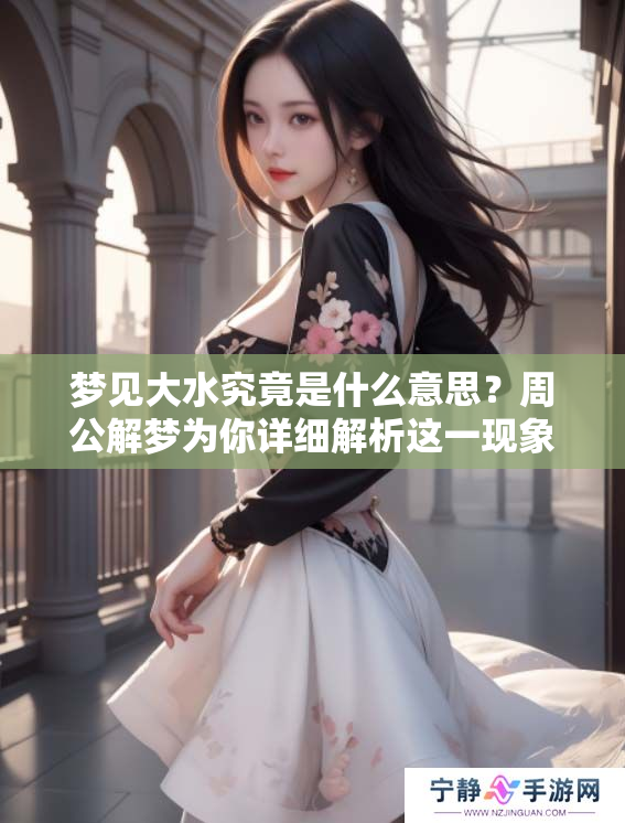 梦见大水究竟是什么意思？周公解梦为你详细解析这一现象