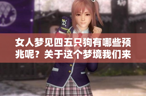 女人梦见四五只狗有哪些预兆呢？关于这个梦境我们来深入探讨一下。