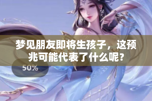 梦见朋友即将生孩子，这预兆可能代表了什么呢？