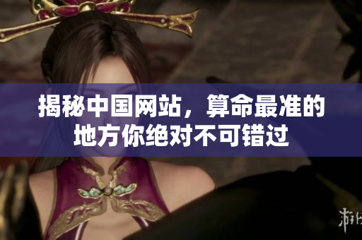 揭秘中国网站，算命最准的地方你绝对不可错过