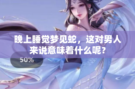 晚上睡觉梦见蛇，这对男人来说意味着什么呢？