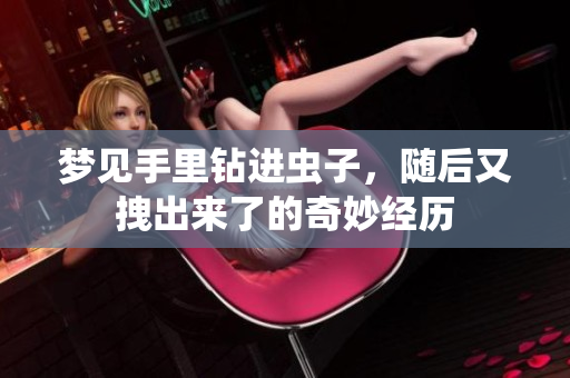 梦见手里钻进虫子，随后又拽出来了的奇妙经历