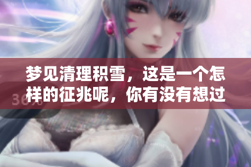 梦见清理积雪，这是一个怎样的征兆呢，你有没有想过这个问题呢