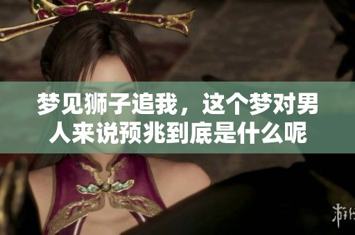 梦见狮子追我，这个梦对男人来说预兆到底是什么呢