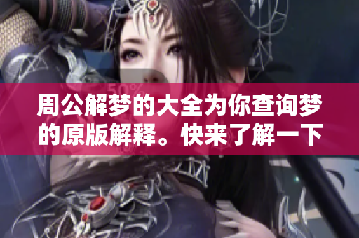 周公解梦的大全为你查询梦的原版解释。快来了解一下吧！