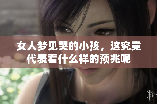 女人梦见哭的小孩，这究竟代表着什么样的预兆呢