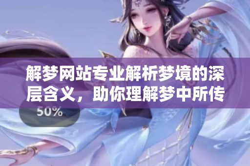 解梦网站专业解析梦境的深层含义，助你理解梦中所传递的信息