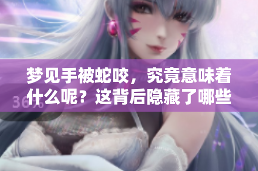 梦见手被蛇咬，究竟意味着什么呢？这背后隐藏了哪些深层次的寓意呢？