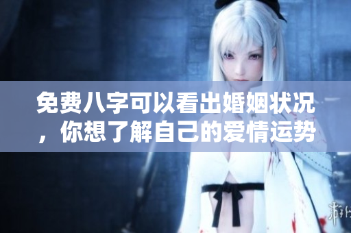 免费八字可以看出婚姻状况，你想了解自己的爱情运势吗