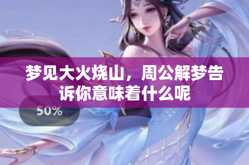 梦见大火烧山，周公解梦告诉你意味着什么呢