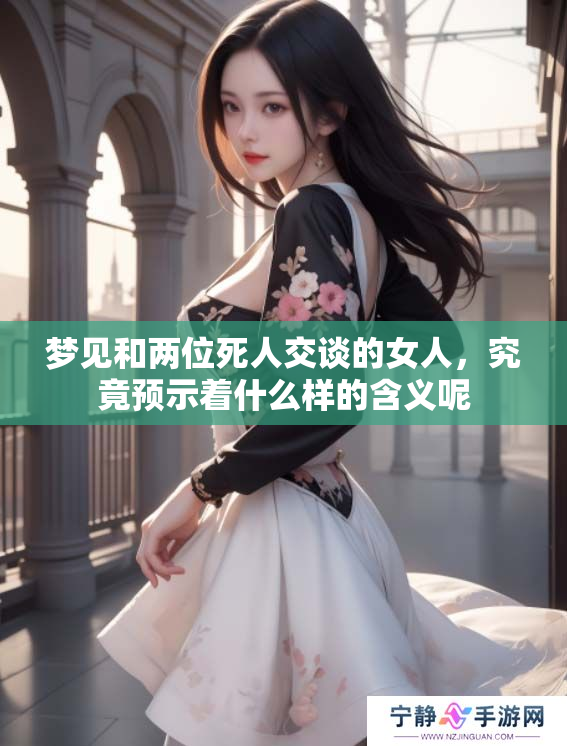 梦见和两位死人交谈的女人，究竟预示着什么样的含义呢