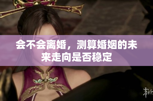 会不会离婚，测算婚姻的未来走向是否稳定