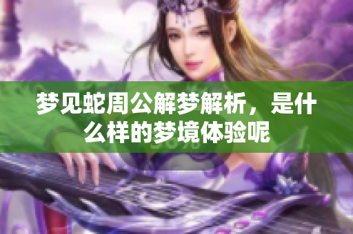 梦见蛇周公解梦解析，是什么样的梦境体验呢