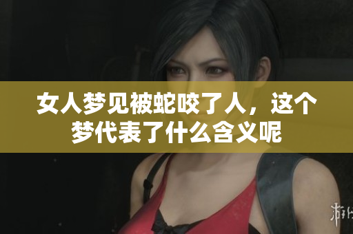 女人梦见被蛇咬了人，这个梦代表了什么含义呢