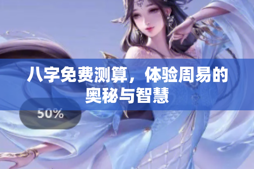 八字免费测算，体验周易的奥秘与智慧