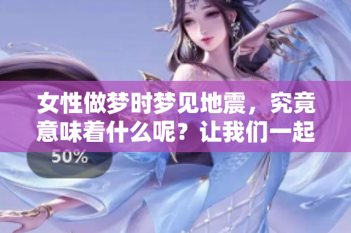 女性做梦时梦见地震，究竟意味着什么呢？让我们一起来探讨一下这个现象。
