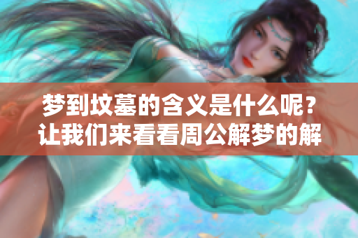 梦到坟墓的含义是什么呢？让我们来看看周公解梦的解读吧！