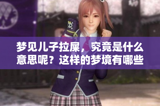 梦见儿子拉屎，究竟是什么意思呢？这样的梦境有哪些深层含义呢？