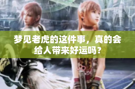 梦见老虎的这件事，真的会给人带来好运吗？