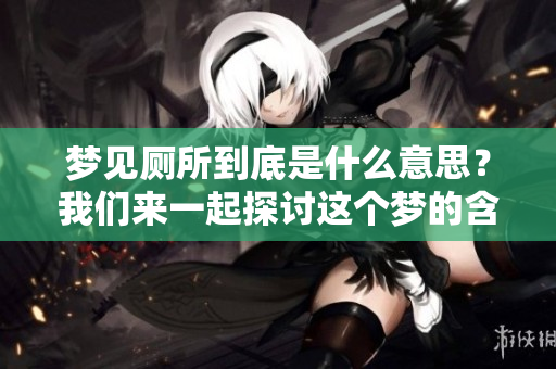梦见厕所到底是什么意思？我们来一起探讨这个梦的含义。