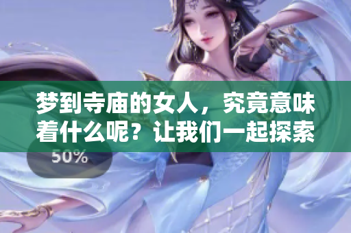 梦到寺庙的女人，究竟意味着什么呢？让我们一起探索这个梦境的深层含义。