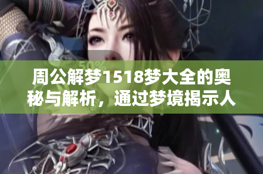周公解梦1518梦大全的奥秘与解析，通过梦境揭示人生真谛