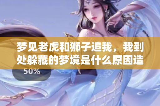梦见老虎和狮子追我，我到处躲藏的梦境是什么原因造成的
