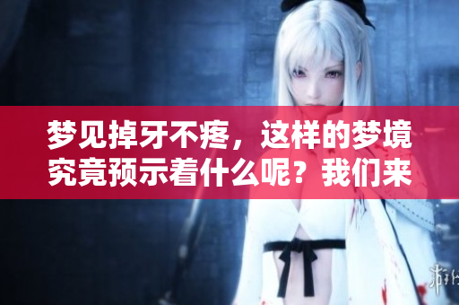 梦见掉牙不疼，这样的梦境究竟预示着什么呢？我们来一起探讨一下。