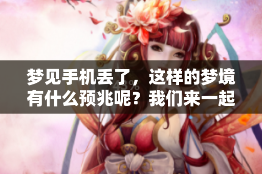 梦见手机丢了，这样的梦境有什么预兆呢？我们来一起探讨一下吧。