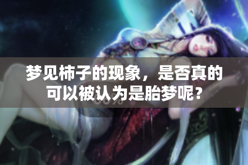 梦见柿子的现象，是否真的可以被认为是胎梦呢？