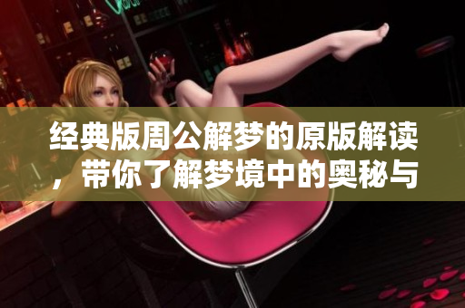 经典版周公解梦的原版解读，带你了解梦境中的奥秘与含义