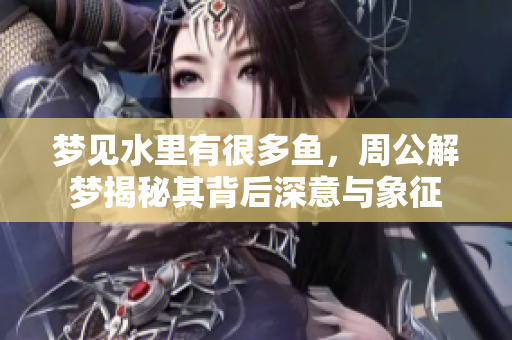 梦见水里有很多鱼，周公解梦揭秘其背后深意与象征