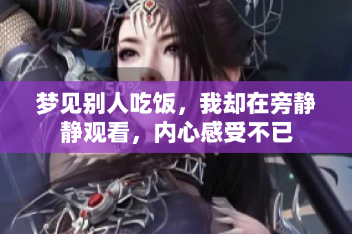 梦见别人吃饭，我却在旁静静观看，内心感受不已