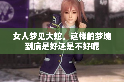 女人梦见大蛇，这样的梦境到底是好还是不好呢