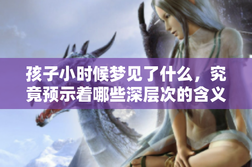 孩子小时候梦见了什么，究竟预示着哪些深层次的含义呢