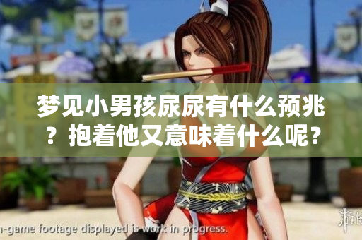 梦见小男孩尿尿有什么预兆？抱着他又意味着什么呢？