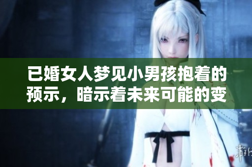 已婚女人梦见小男孩抱着的预示，暗示着未来可能的变化与机遇。