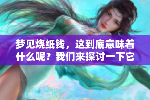 梦见烧纸钱，这到底意味着什么呢？我们来探讨一下它的预兆。