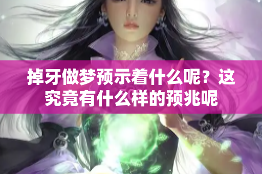 掉牙做梦预示着什么呢？这究竟有什么样的预兆呢