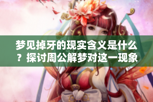 梦见掉牙的现实含义是什么？探讨周公解梦对这一现象的解析。