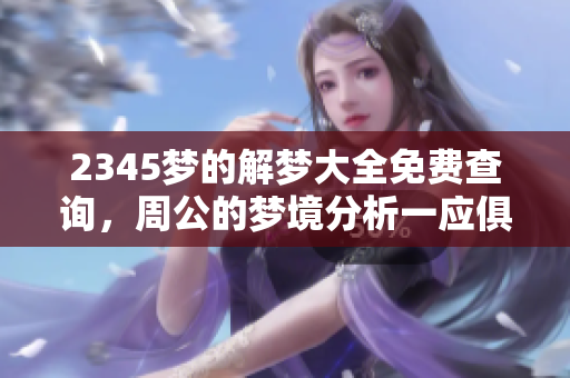 2345梦的解梦大全免费查询，周公的梦境分析一应俱全