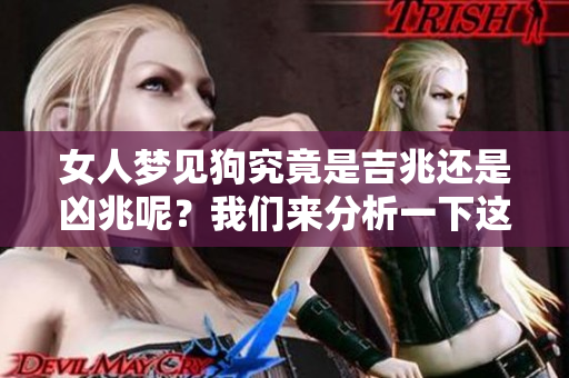 女人梦见狗究竟是吉兆还是凶兆呢？我们来分析一下这一梦境的含义。