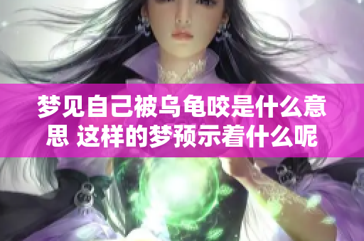 梦见自己被乌龟咬是什么意思 这样的梦预示着什么呢