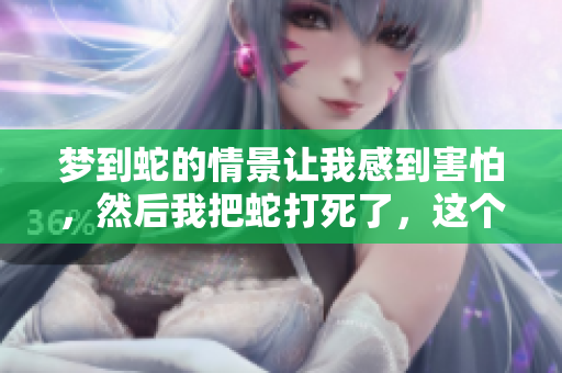 梦到蛇的情景让我感到害怕，然后我把蛇打死了，这个梦意味着什么呢