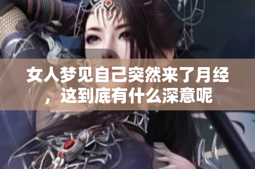 女人梦见自己突然来了月经，这到底有什么深意呢