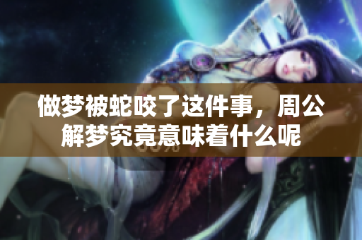 做梦被蛇咬了这件事，周公解梦究竟意味着什么呢