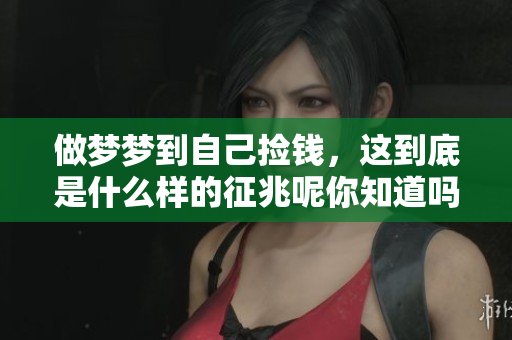 做梦梦到自己捡钱，这到底是什么样的征兆呢你知道吗